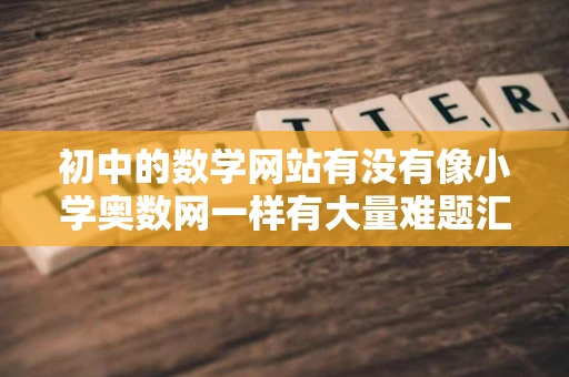 初中的数学网站有没有像小学奥数网一样有大量难题汇总并每天更新的