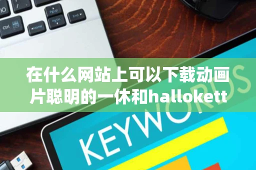 在什么网站上可以下载动画片聪明的一休和hallokettly