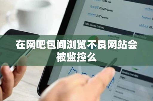 在网吧包间浏览不良网站会被监控么 在网吧包间浏览不良网站会被监控么