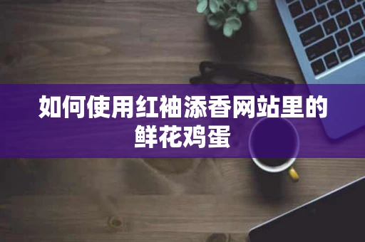 如何使用红袖添香网站里的鲜花鸡蛋
