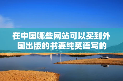 在中国哪些网站可以买到外国出版的书要纯英语写的 在中国哪些网站可以买到外国出版的书要纯英语写的