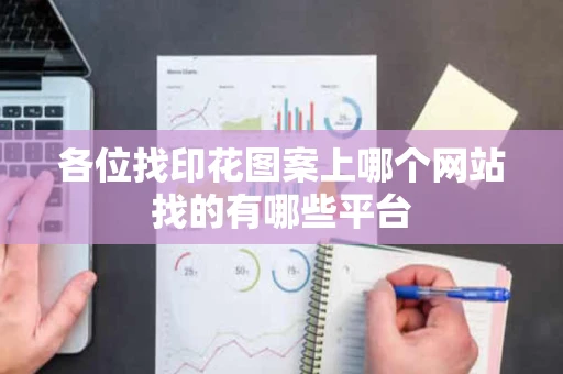 各位找印花图案上哪个网站找的有哪些平台 各位找印花图案上哪个网站找的有哪些平台