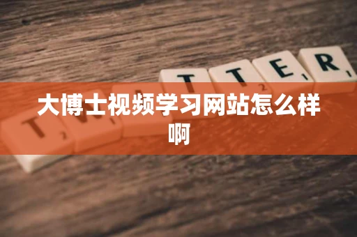 大博士视频学习网站怎么样啊 大博士视频学习网站怎么样啊