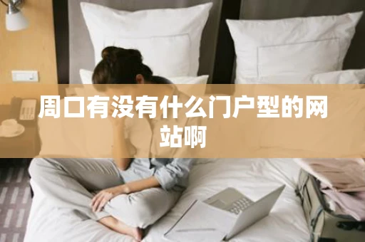 周口有没有什么门户型的网站啊 周口有没有什么门户型的网站啊