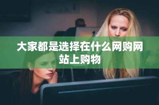 大家都是选择在什么网购网站上购物 大家都是选择在什么网购网站上购物
