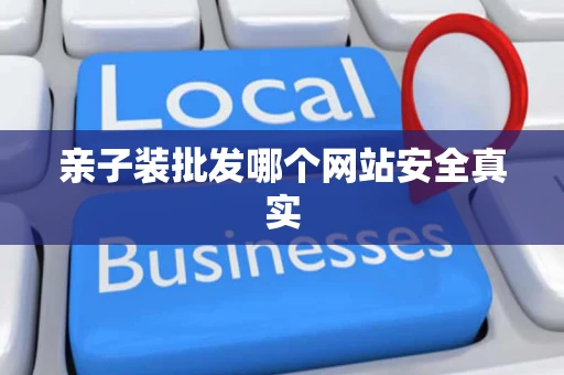 亲子装批发哪个网站安全真实 亲子装批发哪个网站安全真实