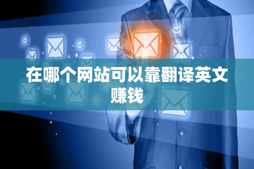 在哪个网站可以靠翻译英文赚钱 在哪个网站可以靠翻译英文赚钱