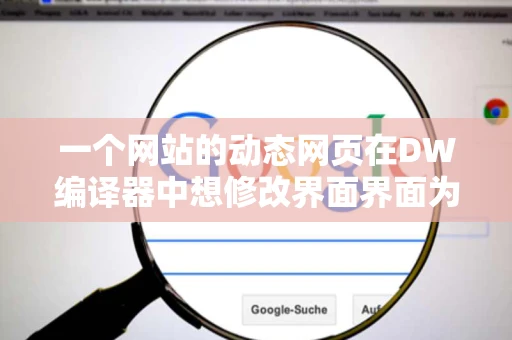 一个网站的动态网页在DW编译器中想修改界面界面为什么改不了必须 一个网站的动态网页在DW编译器中想修改界面界面为什么改不了必须