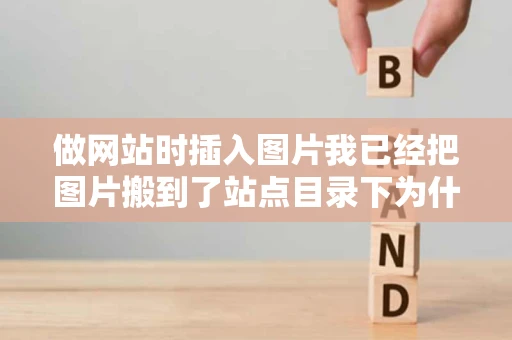 做网站时插入图片我已经把图片搬到了站点目录下为什么预览时还是 做网站时插入图片我已经把图片搬到了站点目录下为什么预览时还是