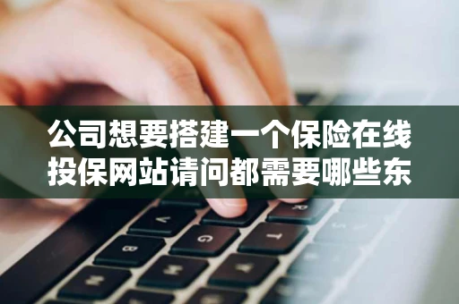 公司想要搭建一个保险在线投保网站请问都需要哪些东西及流程是 公司想要搭建一个保险在线投保网站请问都需要哪些东西及流程是