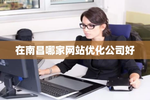 在南昌哪家网站优化公司好 在南昌哪家网站优化公司好