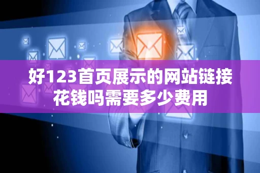 好123首页展示的网站链接花钱吗需要多少费用 好123首页展示的网站链接花钱吗需要多少费用
