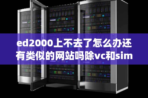 ed2000上不去了怎么办还有类似的网站吗除vc和simplecd外 ed2000上不去了怎么办还有类似的网站吗除vc和simplecd外