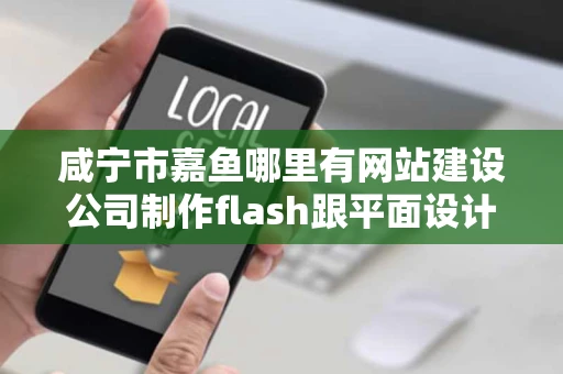咸宁市嘉鱼哪里有网站建设公司制作flash跟平面设计LOGO的或者 咸宁市嘉鱼哪里有网站建设公司制作flash跟平面设计LOGO的或者