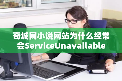 奇城网小说网站为什么经常会ServiceUnavailable 奇城网小说网站为什么经常会ServiceUnavailable