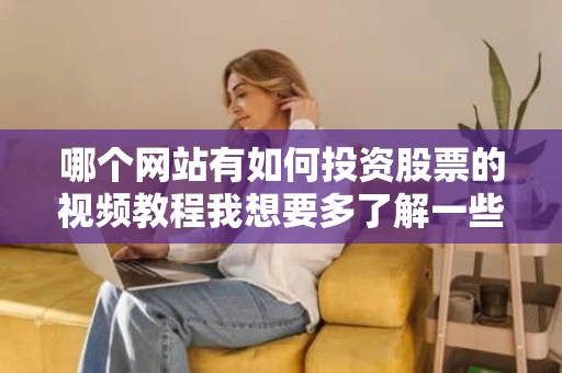 哪个网站有如何投资股票的视频教程我想要多了解一些如何投资股票