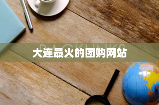 大连最火的团购网站 大连最火的团购网站