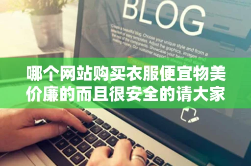 哪个网站购买衣服便宜物美价廉的而且很安全的请大家说说 哪个网站购买衣服便宜物美价廉的而且很安全的请大家说说