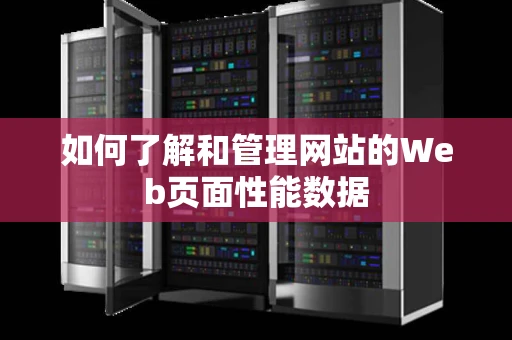 如何了解和管理网站的Web页面性能数据 如何了解和管理网站的Web页面性能数据