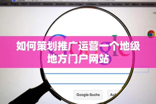 如何策划推广运营一个地级地方门户网站