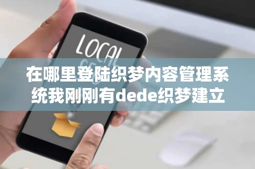 在哪里登陆织梦内容管理系统我刚刚有dede织梦建立一个网站怎么