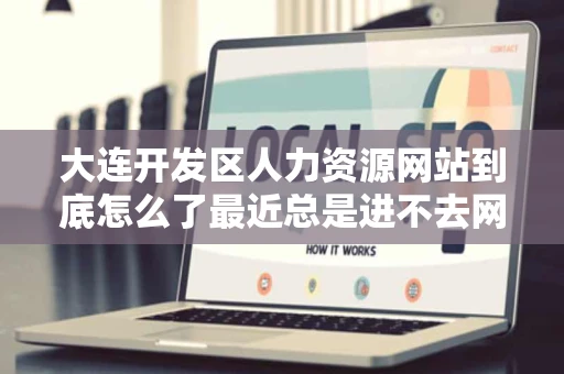 大连开发区人力资源网站到底怎么了最近总是进不去网页无法显示 大连开发区人力资源网站到底怎么了最近总是进不去网页无法显示