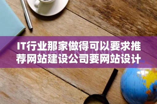 IT行业那家做得可以要求推荐网站建设公司要网站设计好售后服务 IT行业那家做得可以要求推荐网站建设公司要网站设计好售后服务