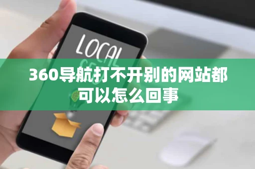 360导航打不开别的网站都可以怎么回事 360导航打不开别的网站都可以怎么回事