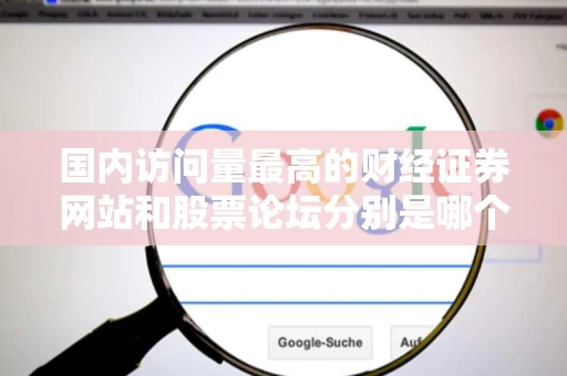 国内访问量最高的财经证券网站和股票论坛分别是哪个 国内访问量最高的财经证券网站和股票论坛分别是哪个