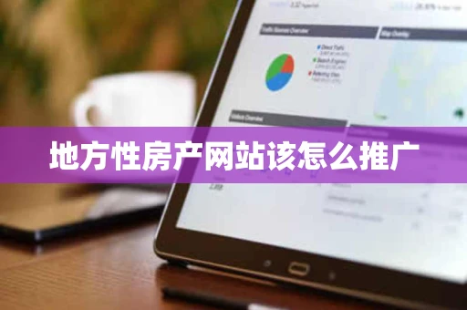 地方性房产网站该怎么推广 地方性房产网站该怎么推广