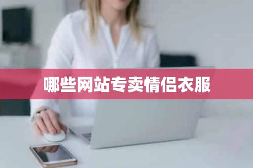 哪些网站专卖情侣衣服 哪些网站专卖情侣衣服