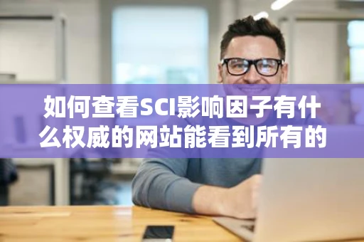 如何查看SCI影响因子有什么权威的网站能看到所有的SCI期刊和他们 如何查看SCI影响因子有什么权威的网站能看到所有的SCI期刊和他们