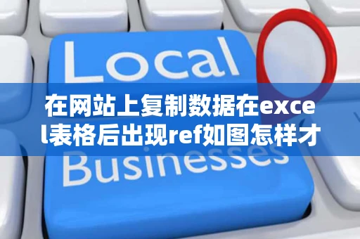 在网站上复制数据在excel表格后出现ref如图怎样才能让具体数字 在网站上复制数据在excel表格后出现ref如图怎样才能让具体数字