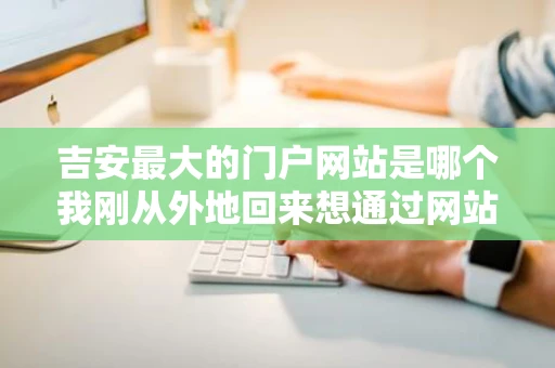 吉安最大的门户网站是哪个我刚从外地回来想通过网站更多的了解 吉安最大的门户网站是哪个我刚从外地回来想通过网站更多的了解