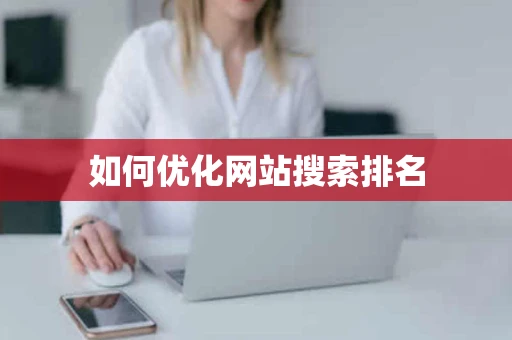 如何优化网站搜索排名 如何优化网站搜索排名