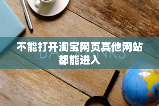 不能打开淘宝网页其他网站都能进入 不能打开淘宝网页其他网站都能进入